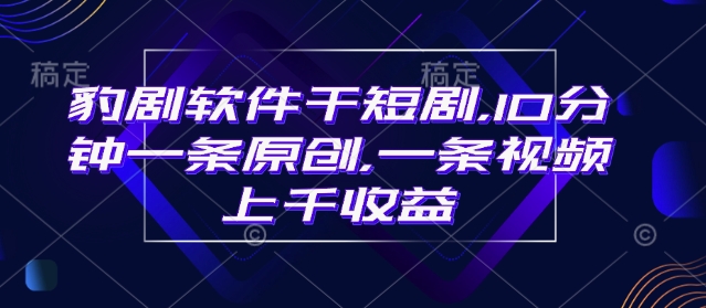 豹剧软件干短剧，10分钟一条原创，爆一条视频上千收益-忧忧资源网
