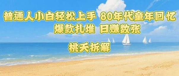 普通人小白轻松上手 80年代童年回忆杀，爆款扎堆，日入数张-幽忧帮
