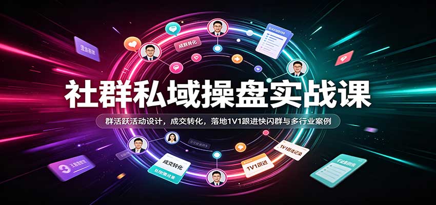 社群私域操盘实战课:群活跃活动设计,成交转化,落地1V1跟进快闪群与多行业案例-幽忧帮