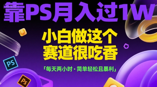 靠PS月入过1W，小白做这个赛道很吃香，每天两小时，简单轻松且暴利【揭秘】-幽忧帮