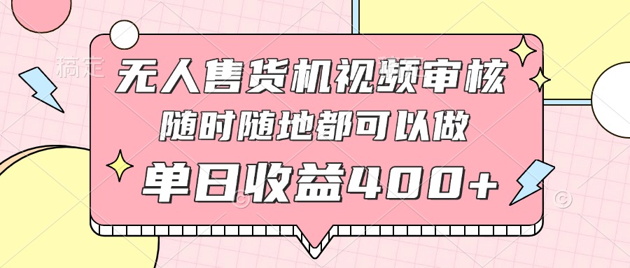 无人售货机视频审核，十秒钟一单，有手机就行，随时随地可做单日收益400+-忧忧资源网