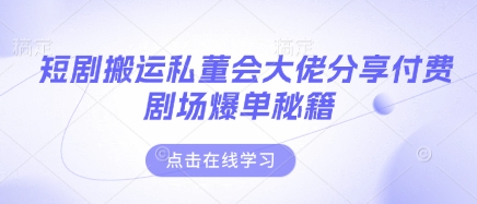 短剧搬运私董会大佬分享付费剧场爆单秘籍-忧忧资源网