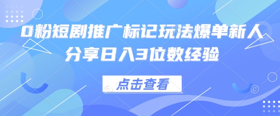 0粉短剧推广标记玩法爆单新人分享日入3位数经验-忧忧资源网