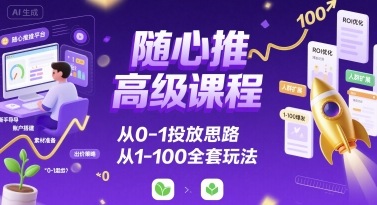 随心推高级课程，从0-1投放思路，也有从1-100的全套玩法-幽忧帮