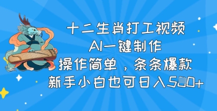 十二生肖打工视频，AI一键制作，操作简单，条条爆款，新手小白也可日入5张-忧忧资源网