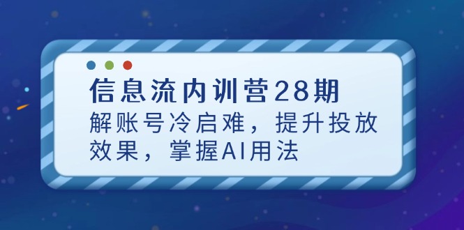 信息流内训营28期，解账号冷启难，提升投放效果，掌握AI用法-忧忧资源网