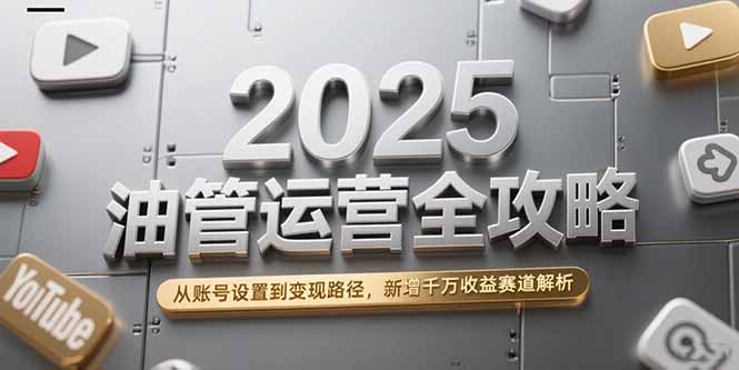 2025油管运营全攻略，从账号设置到变现路径，新增千万收益赛道解析-幽忧帮