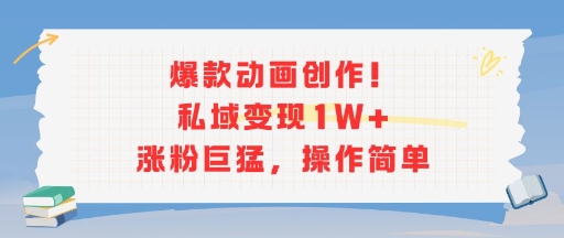 爆款动画创作！私域变现1W+涨粉巨猛，操作简单-幽忧帮