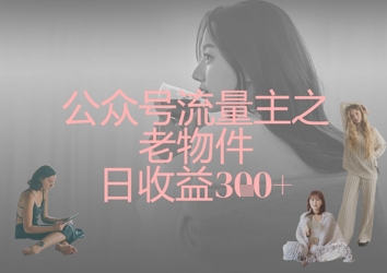 公众号流量主之老物件日收益300+-忧忧资源网