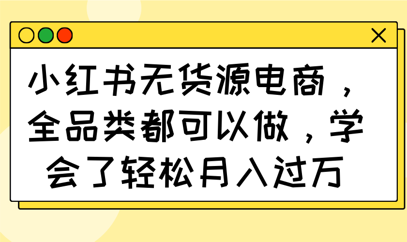 （14100期）小红书无货源电商，全品类都可以做，学会了轻松月入过万-忧忧资源网
