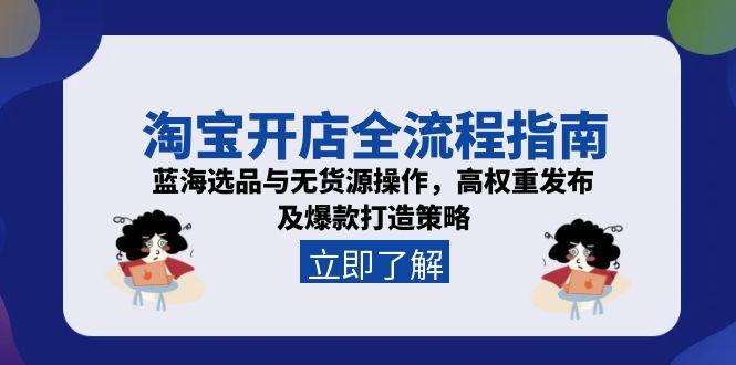 淘宝开店全流程指南，蓝海选品与无货源操作，高权重发布及爆款打造策略-幽忧帮