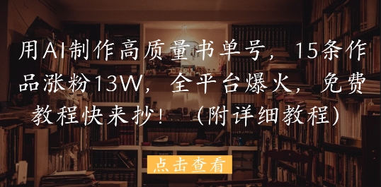 用AI制作高质量书单号，15条作品涨粉13W，全平台爆火，免费教程快来抄(附详细教程)-忧忧资源网