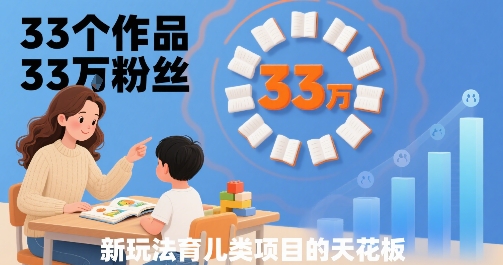 33个作品33W粉丝，育儿类项目的天花板，小白可操作-幽忧帮