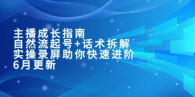 主播成长指南：自然流起号+话术拆解，实操录屏助你快速进阶(6月更新-幽忧帮