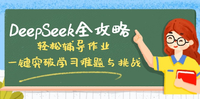 （14459期）DeepSeek全攻略，轻松辅导作业，一键突破学习难题与挑战！-忧忧资源网