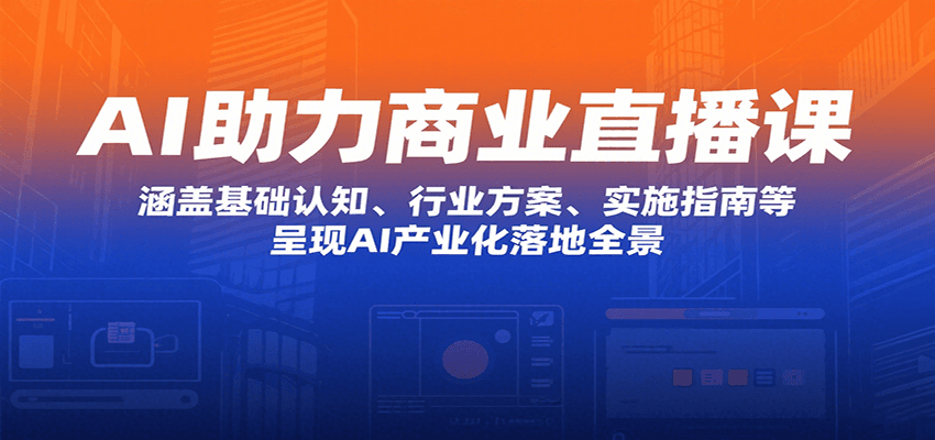 AI助力商业直播课：涵盖基础认知、行业方案、实施指南等，呈现AI产业化落地全景-幽忧帮