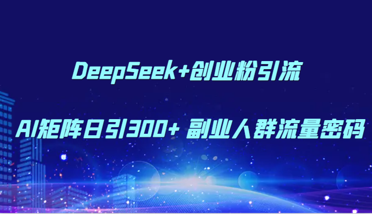 DeepSeek+创业粉引流 AI矩阵日引300+ 副业人群流量密码-幽忧帮