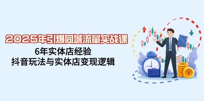 （14346期）2025年引爆同城流量实战课，6年实体店经验，抖音玩法与实体店变现逻辑-忧忧资源网