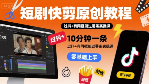 短剧快剪原创教程，10分钟一条，过抖+有同框能过薯条实操课-幽忧帮