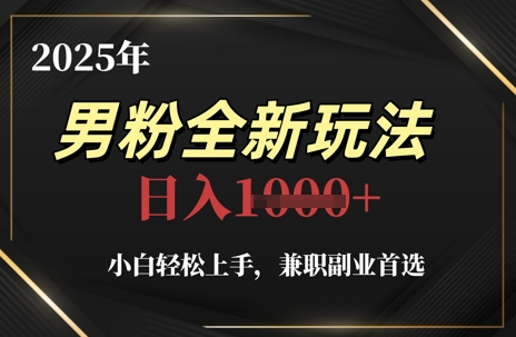 2025年男粉全新玩法，小白轻松上手，兼职副业首选，轻轻松松日入1k+-忧忧资源网