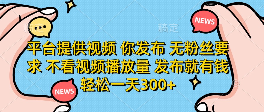 平台提供视频 你发布 无粉丝要求 不看视频播放量 发布就有钱 轻松一天300+-忧忧资源网