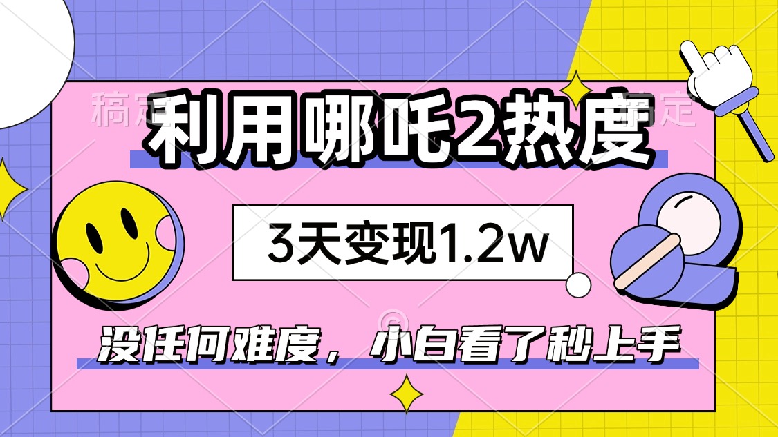 （14178期）如何利用哪吒2爆火，3天赚1.2W，没有任何难度，小白看了秒学会，抓紧时…-忧忧资源网