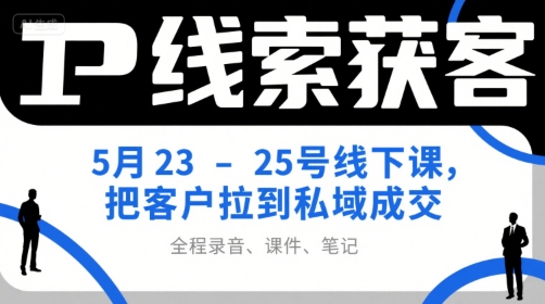 IP线索获客5月23-25号线下课，把客户拉到私域成交(录音+课件+笔记)-幽忧帮