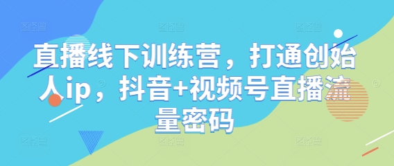 直播线下训练营，打通创始人ip，抖音+视频号直播流量密码-幽忧帮