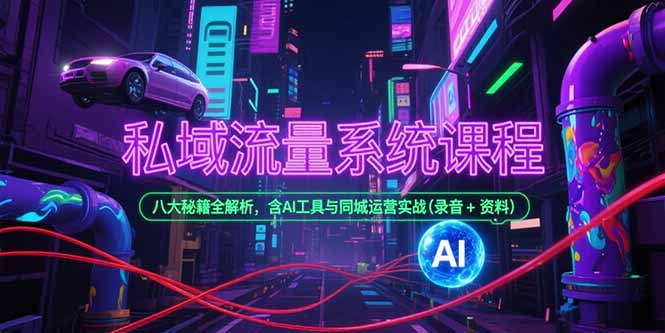 私域流量系统课程，八大秘籍全解析，含AI工具与同城运营实战(录音+资料-幽忧帮