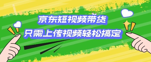 京东短视频带货，只需上传视频就搞定，小白轻松上手【揭秘】-忧忧资源网