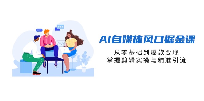 AI自媒体风口掘金课，从零基础到爆款变现，掌握剪辑实操与精准引流-忧忧资源网