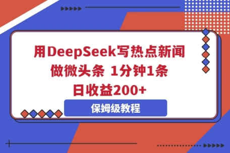 用DeepSeek写热点新闻做微头条，1分钟1条，日收益2张-忧忧资源网