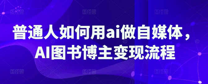 普通人如何用ai做自媒体，AI图书博主变现流程-忧忧资源网