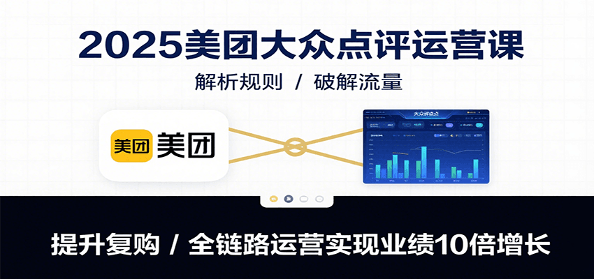 2025美团大众点评运营课：解析规则/破解流量/提升复购/全链路运营实现业绩10倍增长-幽忧帮