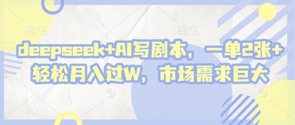 deepseek+AI写剧本，一单2张+ 轻松月入过W，市场需求巨大-忧忧资源网