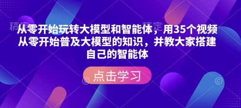 从零开始玩转大模型和智能体，​用35个视频从零开始普及大模型的知识，并教大家搭建自己的智能体-忧忧资源网