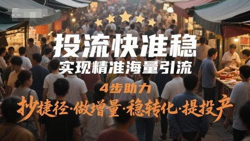 投流快准稳，实现精准海量引流，4步助力，抄捷径·做增量·稳转化·提投产-忧忧资源网