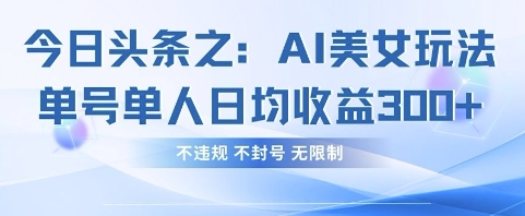 今日头条之AI美女玩法单号单人日均收益3张+，不违规 不封号 无限制-忧忧资源网