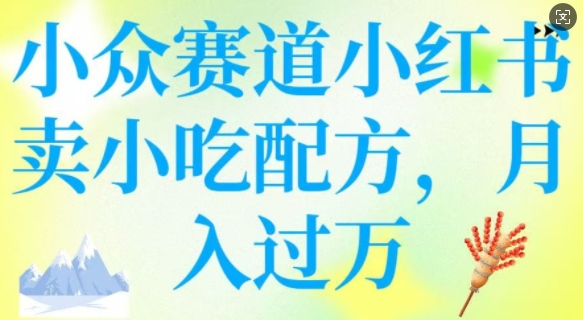 小众赛道小红书卖小吃配方，操作简单，月入过W-幽忧帮