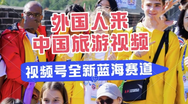 视频号最新蓝海赛道，搬运外国人来中国旅游视频，制作非常简单，适合宝妈、上班族、大学生-幽忧帮