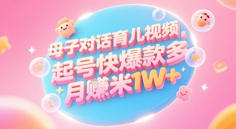 AI生成母子对话育儿类视频，起号快爆款多，小白宝妈轻松学，多渠道变现，月入1W+-幽忧帮