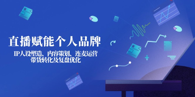 （14158期）直播赋能个人品牌：IP人设塑造、内容策划、连麦运营、带货转化及复盘优化-忧忧资源网