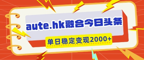 aute.hk融合今日头条，一键复制粘贴，单日稳定变现多张【揭秘】-忧忧资源网