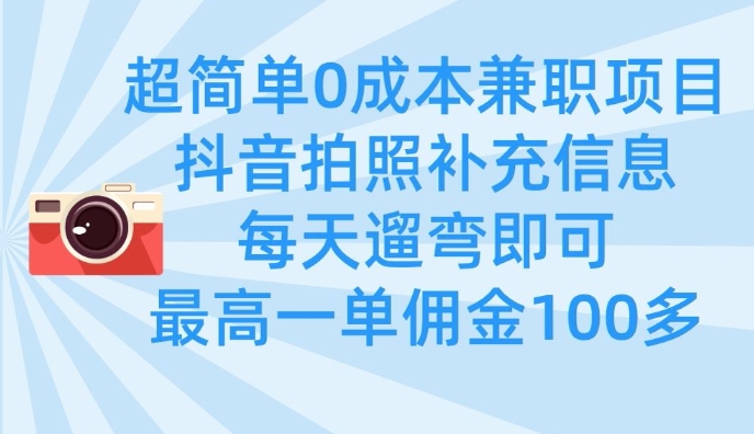 超简单0成本兼职项目，拍照补充信息，每天遛弯即可，最高一单佣金100多-忧忧资源网