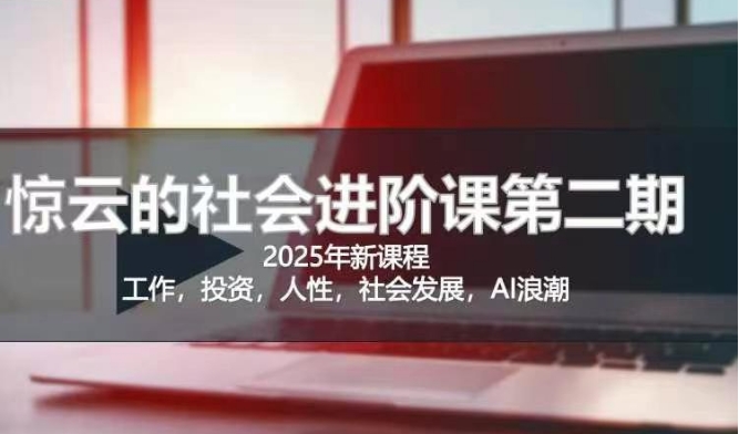 2025惊云社会进阶课(全新课程)，如果你要让自己的人生变清晰化社会化的话 这是我必推的一门课-忧忧资源网