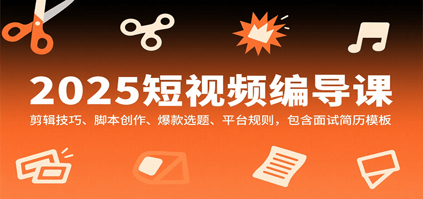 2025短视频编导课，剪辑技巧、脚本创作、爆款选题、平台规则，包含面试简历模板-幽忧帮
