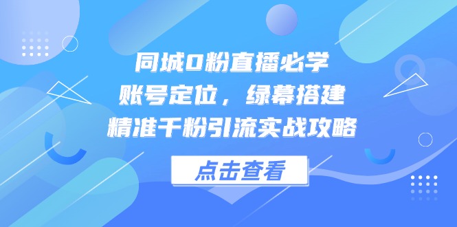 同城0粉直播必学，账号定位，绿幕搭建，精准千粉引流实战攻略-忧忧资源网