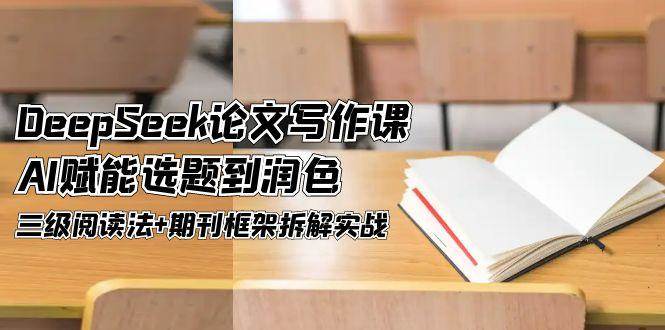 DeepSeek论文写作课，AI赋能选题到润色，三级阅读法+期刊框架拆解实战-幽忧帮