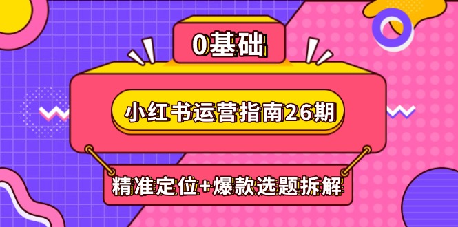小红书运营指南26期：精准定位+爆款选题拆解,DeepSeek辅助创作与电商变现-忧忧资源网