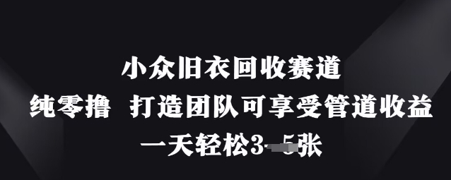 小众旧衣回收赛道，纯零撸 打造团队可享受管道收益，一天轻松3张-忧忧资源网